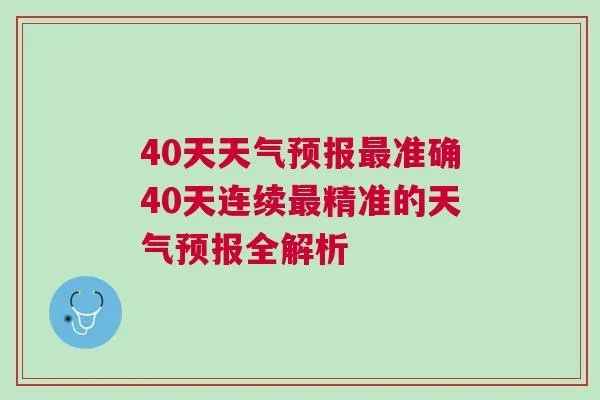 40天天气预报最准确,科学与局限的深度解析 40天天气预报最准确,科学与局限的深度解析